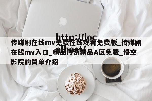 传媒剧在线mv免费在线观看免费版_传媒剧在线mv入口_精品传奇精品A区免费_悟空影院的简单介绍