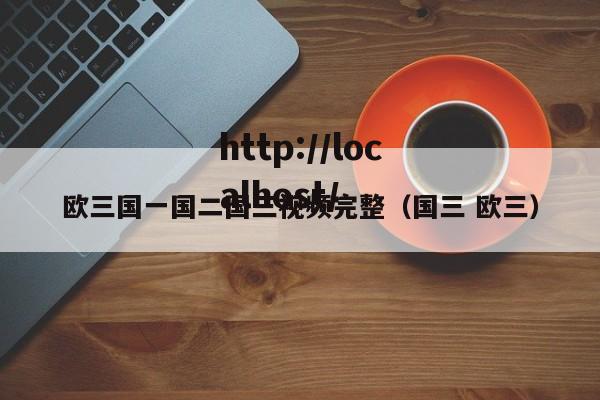 欧三国一国二国三视频完整(国三 欧三)